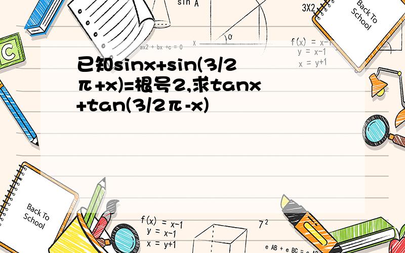 已知sinx+sin(3/2π+x)=根号2,求tanx+tan(3/2π-x)