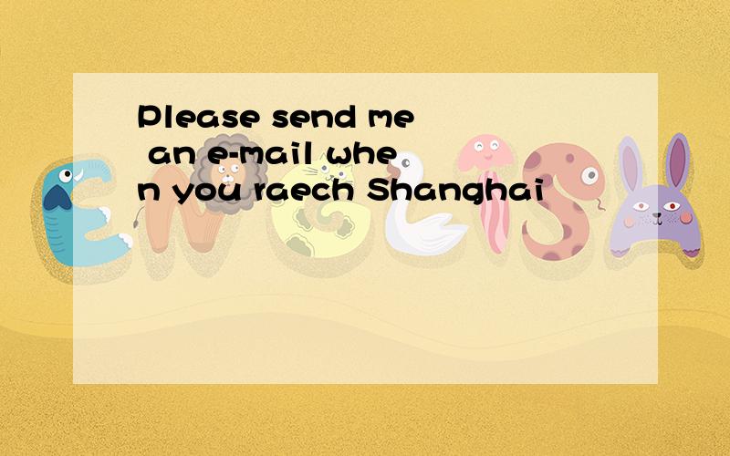 Please send me an e-mail when you raech Shanghai