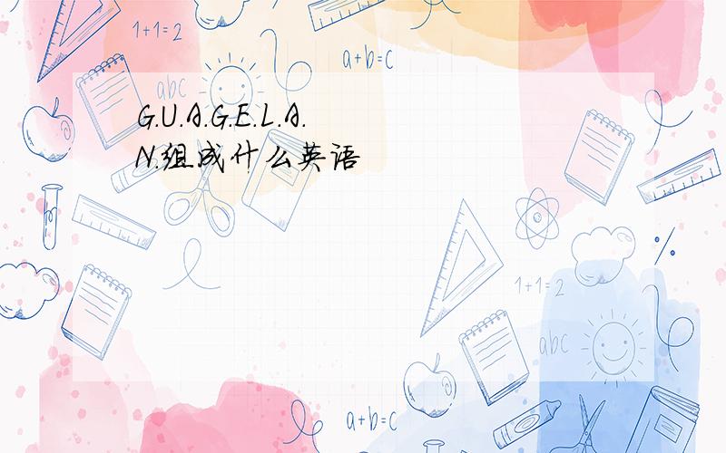 G.U.A.G.E.L.A.N.组成什么英语