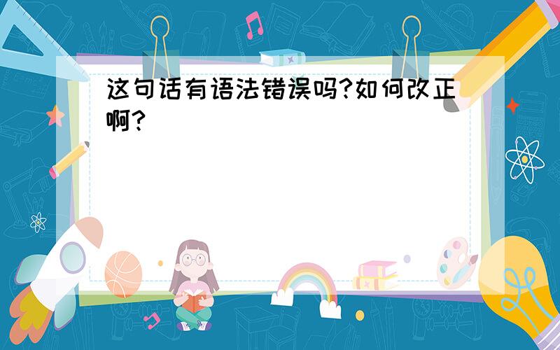 这句话有语法错误吗?如何改正啊?