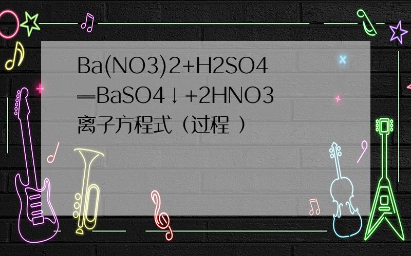 Ba(NO3)2+H2SO4═BaSO4↓+2HNO3 离子方程式（过程 ）