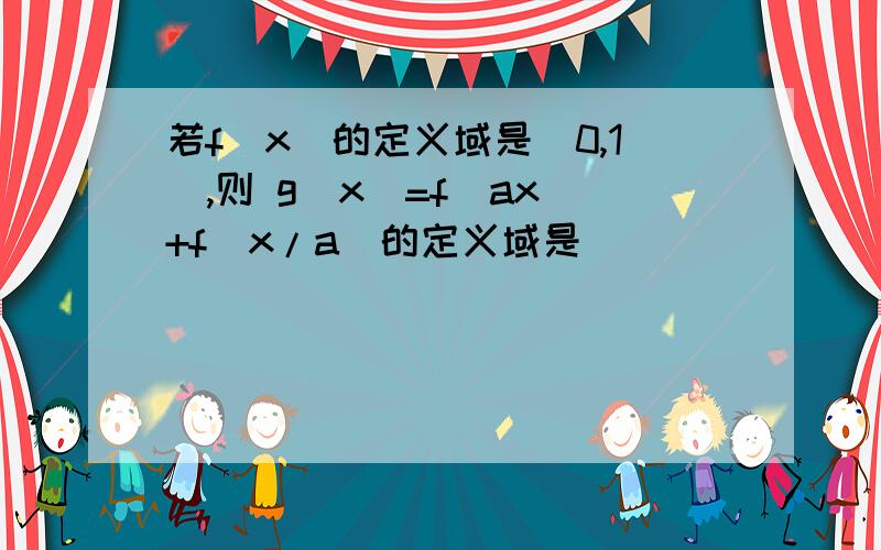 若f(x)的定义域是[0,1],则 g(x)=f(ax)+f(x/a)的定义域是