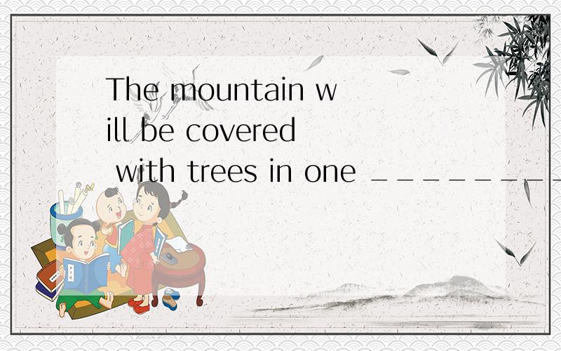 The mountain will be covered with trees in one ________ (yea