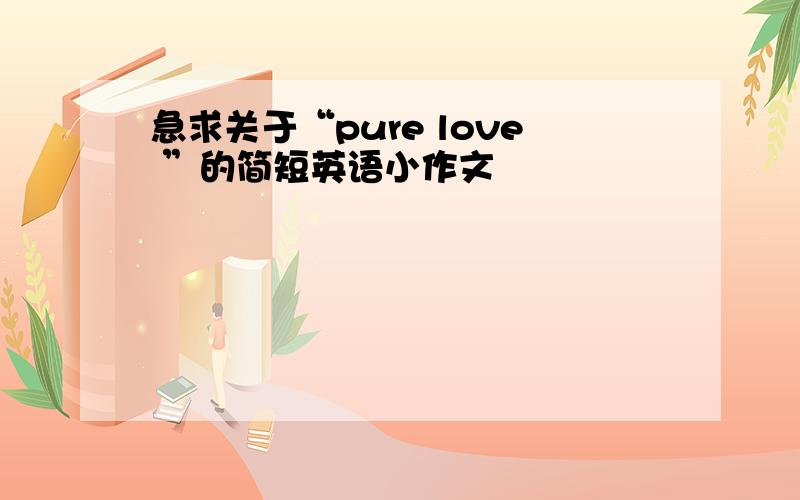 急求关于“pure love ”的简短英语小作文