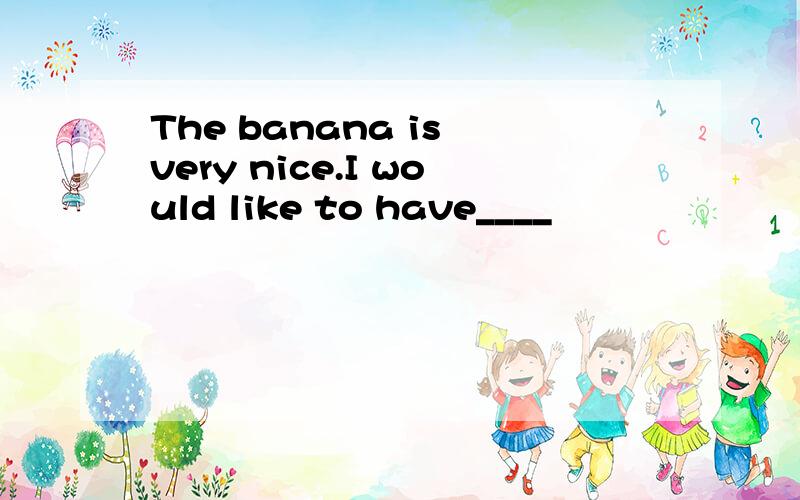 The banana is very nice.I would like to have____