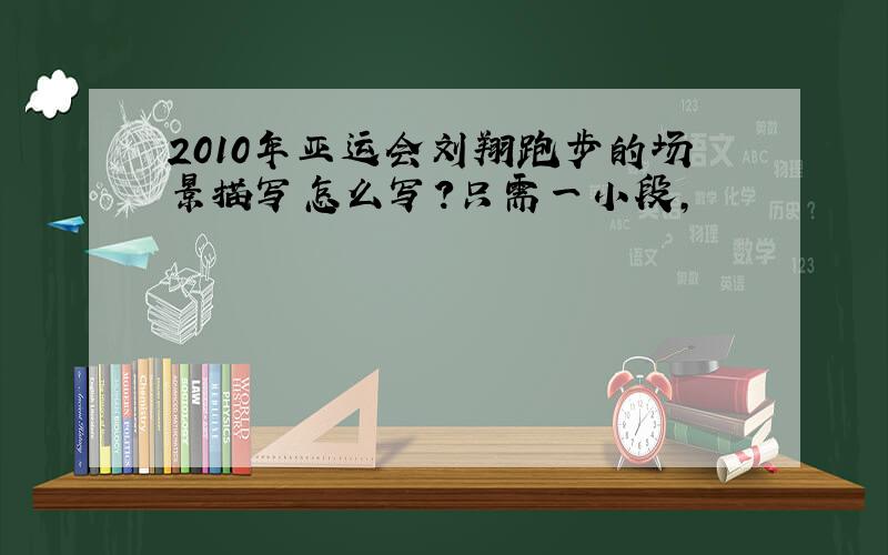 2010年亚运会刘翔跑步的场景描写怎么写?只需一小段,