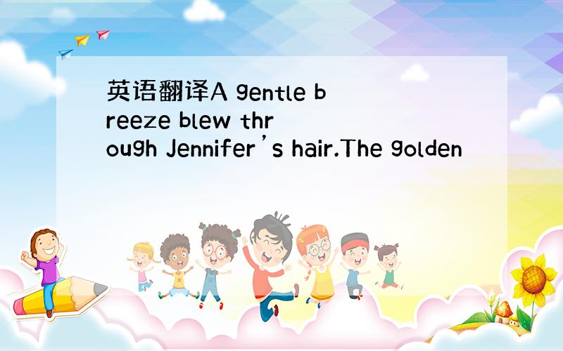 英语翻译A gentle breeze blew through Jennifer’s hair.The golden