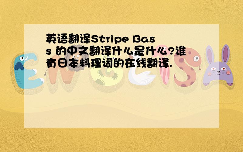 英语翻译Stripe Bass 的中文翻译什么是什么?谁有日本料理词的在线翻译.