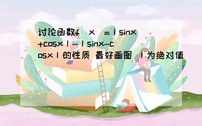 讨论函数f（x）=丨sinx+cosx丨-丨sinx-cosx丨的性质 最好画图 丨为绝对值