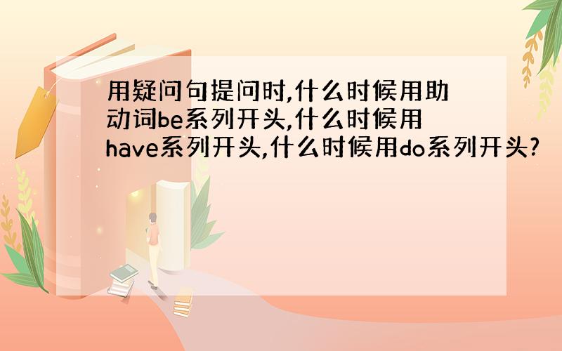 用疑问句提问时,什么时候用助动词be系列开头,什么时候用have系列开头,什么时候用do系列开头?