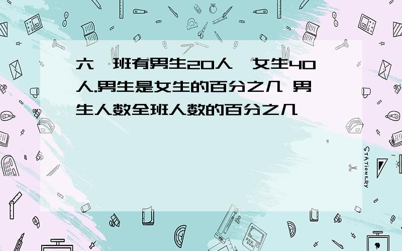 六一班有男生20人,女生40人.男生是女生的百分之几 男生人数全班人数的百分之几