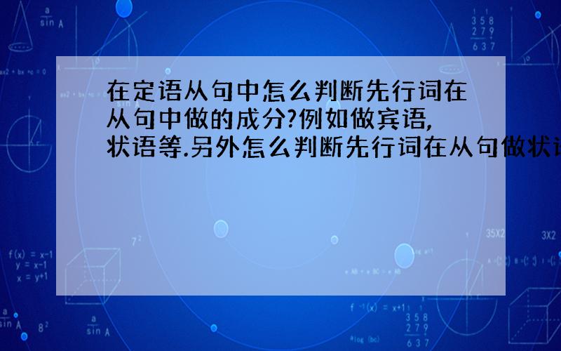 在定语从句中怎么判断先行词在从句中做的成分?例如做宾语,状语等.另外怎么判断先行词在从句做状语啊?举个例子!