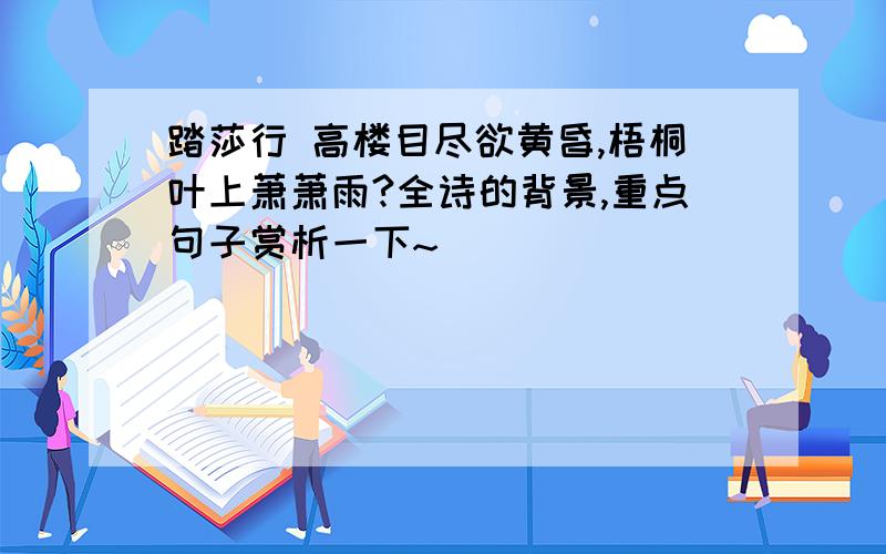 踏莎行 高楼目尽欲黄昏,梧桐叶上萧萧雨?全诗的背景,重点句子赏析一下~