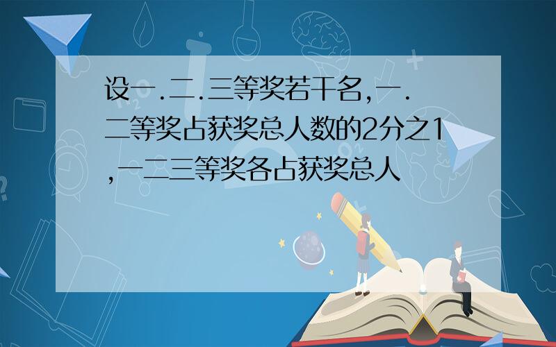 设一.二.三等奖若干名,一.二等奖占获奖总人数的2分之1,一二三等奖各占获奖总人