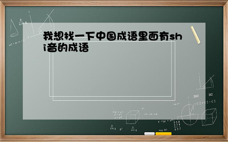 我想找一下中国成语里面有shi音的成语