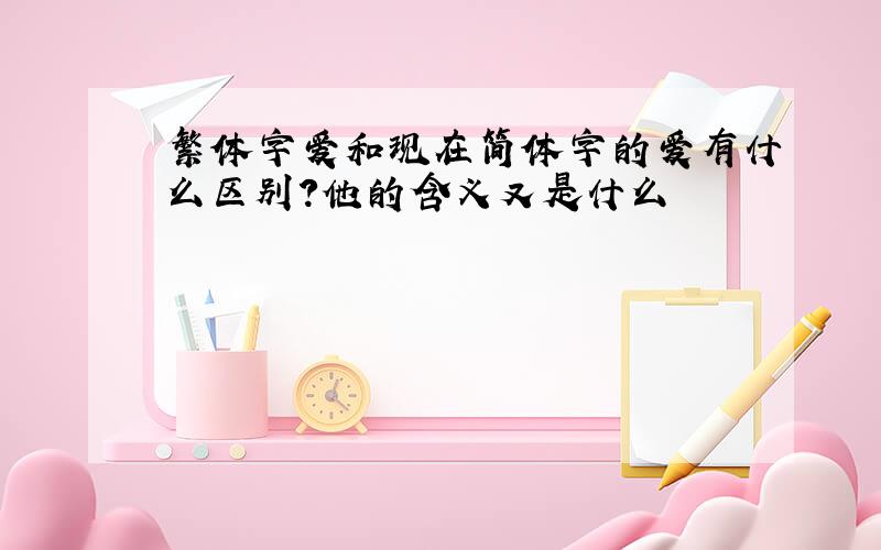 繁体字爱和现在简体字的爱有什么区别?他的含义又是什么