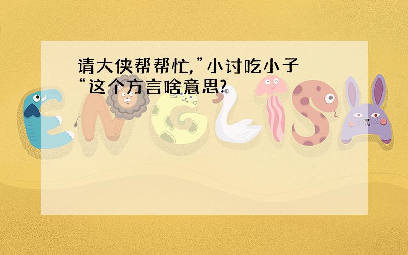 请大侠帮帮忙,”小讨吃小子 “这个方言啥意思?