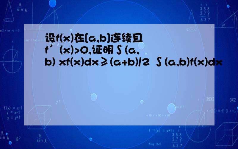 设f(x)在[a,b]连续且f′(x)>0,证明∫(a,b) xf(x)dx≥(a+b)/2 ∫(a,b)f(x)dx