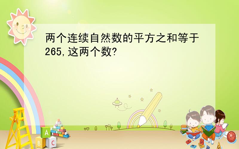 两个连续自然数的平方之和等于265,这两个数?