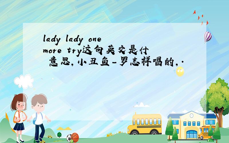 lady lady one more try这句英文是什麼意思,小丑鱼-罗志祥唱的,.