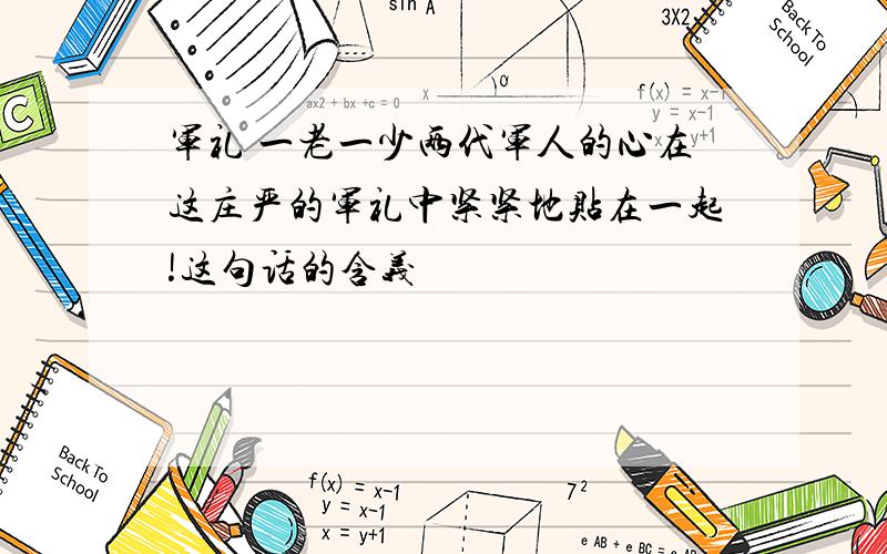 军礼 一老一少两代军人的心在这庄严的军礼中紧紧地贴在一起!这句话的含义