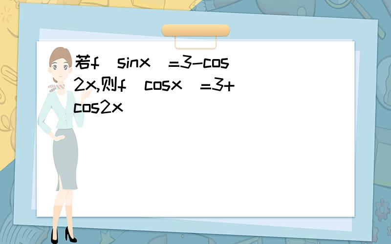 若f(sinx)=3-cos2x,则f(cosx)=3+cos2x