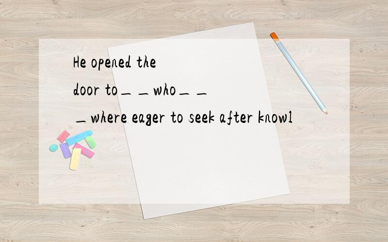 He opened the door to__who___where eager to seek after knowl