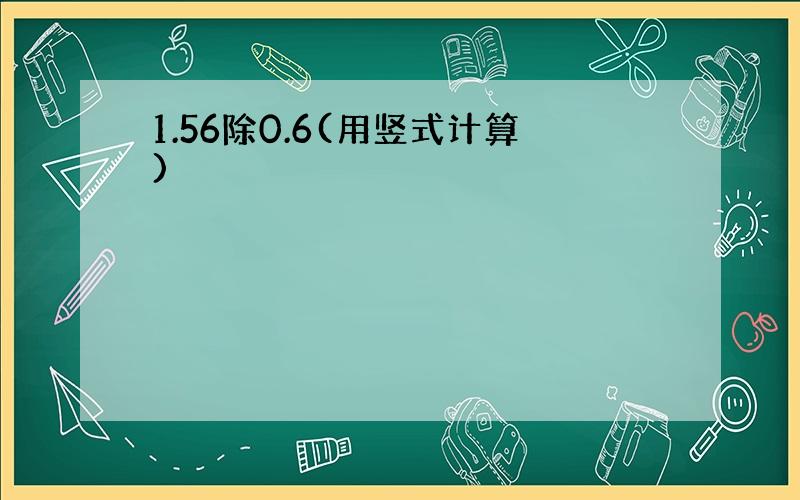 1.56除0.6(用竖式计算)