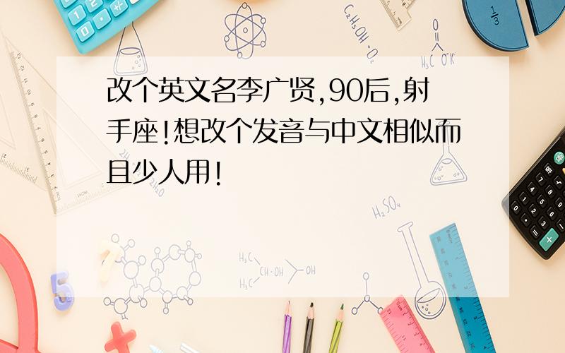 改个英文名李广贤,90后,射手座!想改个发音与中文相似而且少人用!