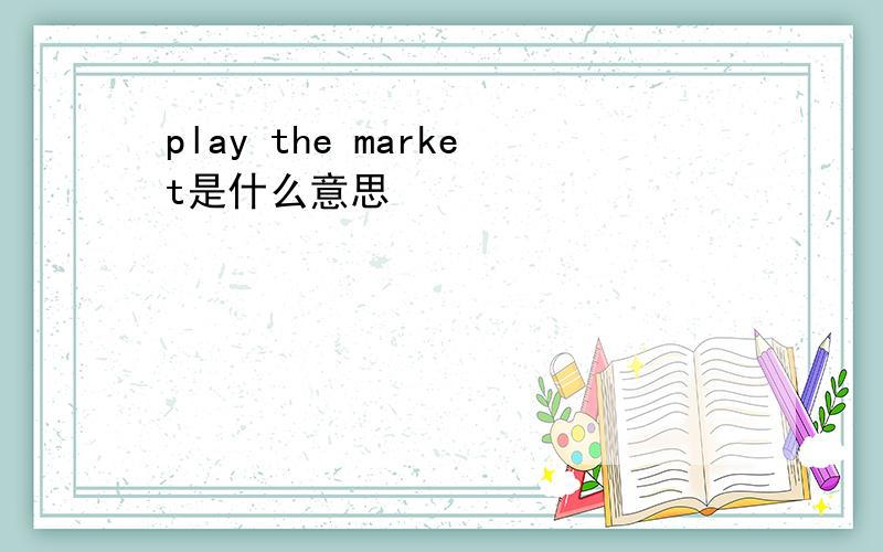 play the market是什么意思