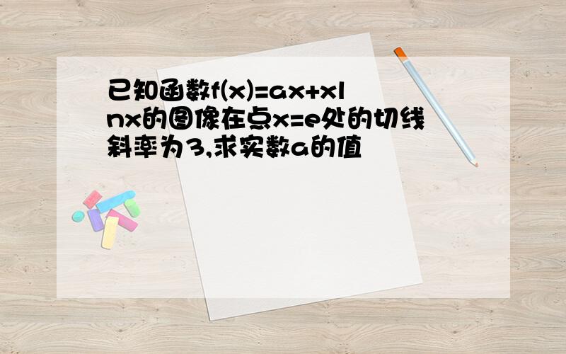 已知函数f(x)=ax+xlnx的图像在点x=e处的切线斜率为3,求实数a的值