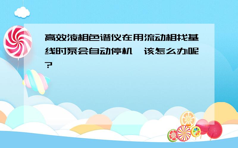 高效液相色谱仪在用流动相找基线时泵会自动停机,该怎么办呢?