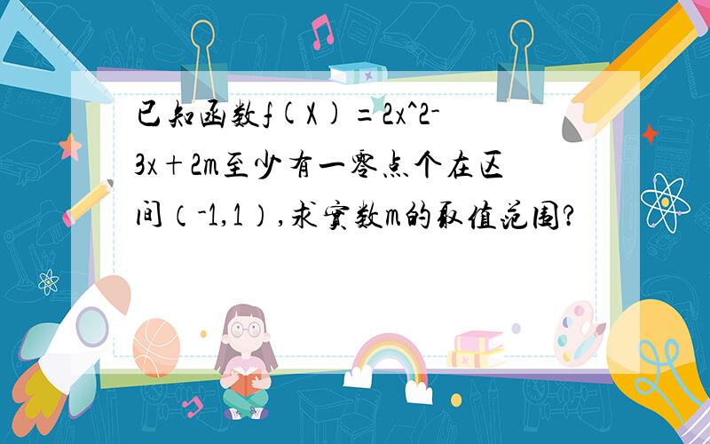 已知函数f(X)=2x^2-3x+2m至少有一零点个在区间（-1,1）,求实数m的取值范围?