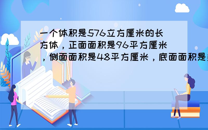 一个体积是576立方厘米的长方体，正面面积是96平方厘米，侧面面积是48平方厘米，底面面积是多少平方厘米？