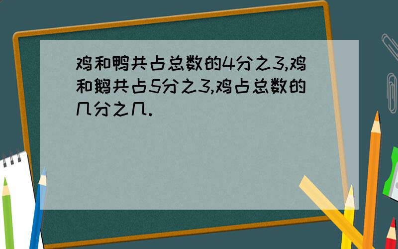 鸡和鸭共占总数的4分之3,鸡和鹅共占5分之3,鸡占总数的几分之几.