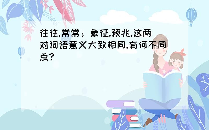 往往,常常；象征,预兆.这两对词语意义大致相同,有何不同点?