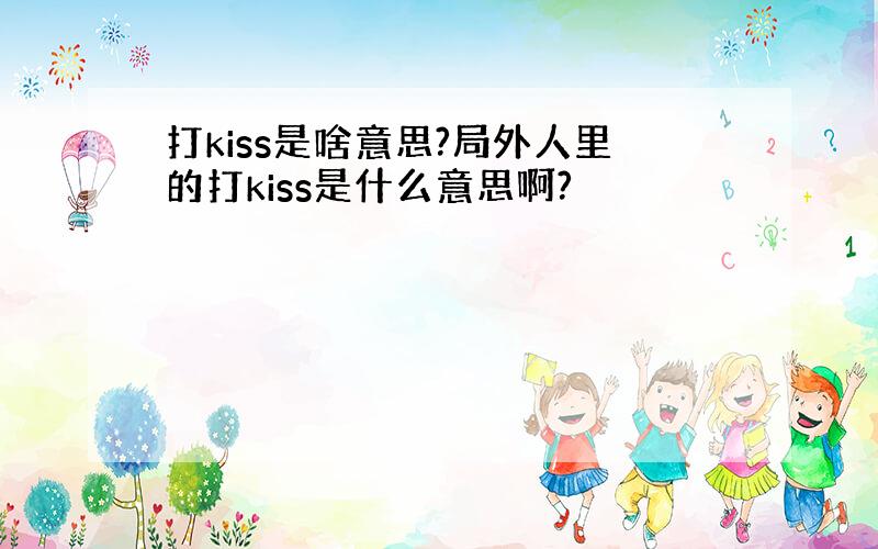 打kiss是啥意思?局外人里的打kiss是什么意思啊?