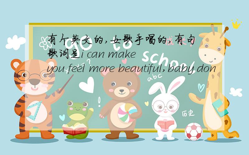 有个英文的,女歌手唱的,有句歌词是i can make you feel more beautiful,baby don