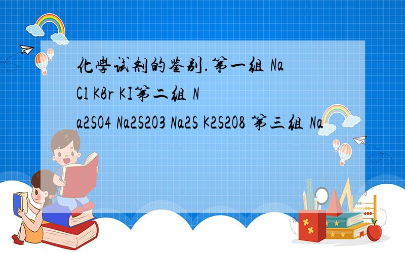 化学试剂的鉴别.第一组 NaCl KBr KI第二组 Na2SO4 Na2S2O3 Na2S K2S2O8 第三组 Na