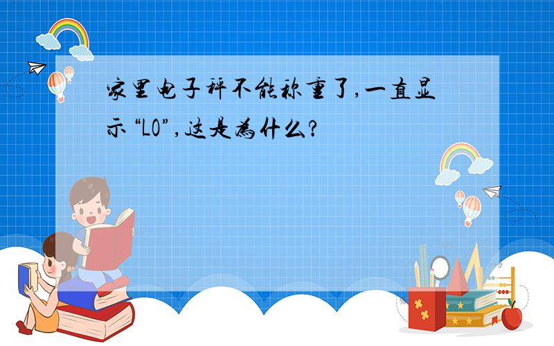 家里电子秤不能称重了,一直显示“LO”,这是为什么?