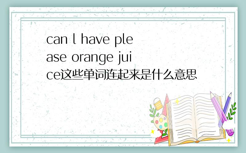 can l have please orange juice这些单词连起来是什么意思