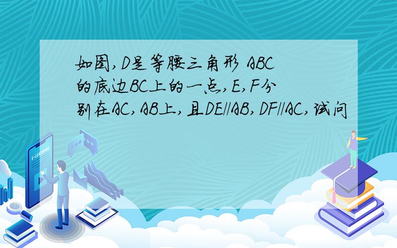 如图,D是等腰三角形 ABC的底边BC上的一点,E,F分别在AC,AB上,且DE//AB,DF//AC,试问