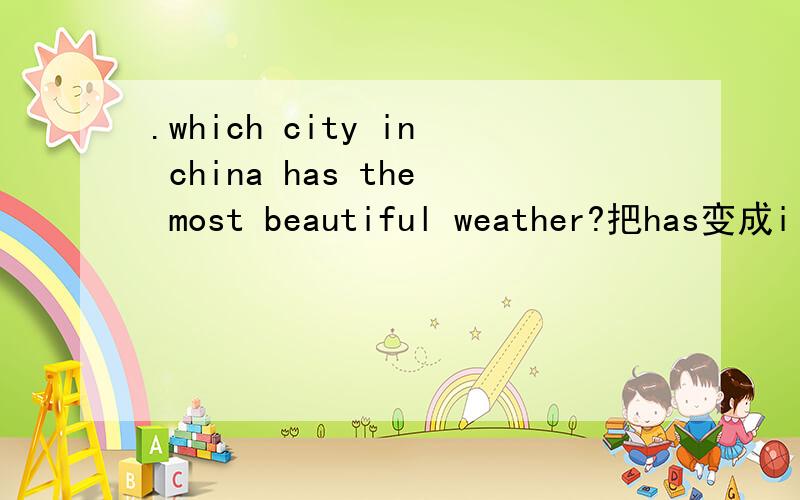 .which city in china has the most beautiful weather?把has变成i