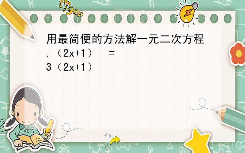 用最简便的方法解一元二次方程.（2x+1）²=3（2x+1）