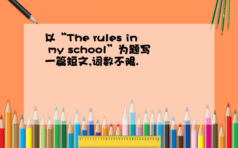 以“The rules in my school”为题写一篇短文,词数不限.