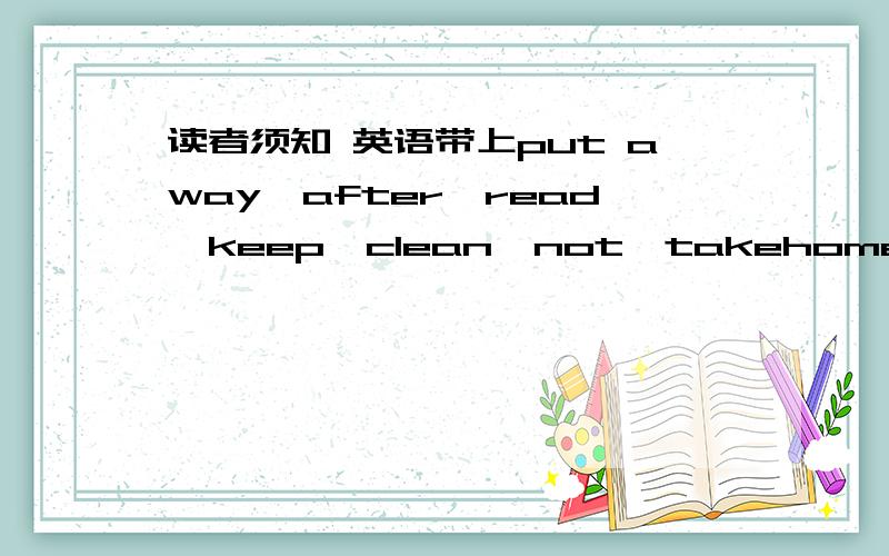 读者须知 英语带上put away,after,read,keep,clean,not,takehome