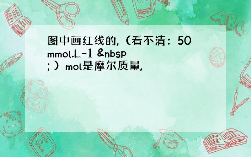 图中画红线的,（看不清：50mmol.L-1   ）mol是摩尔质量,