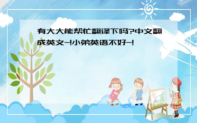 有大大能帮忙翻译下吗?中文翻成英文~!小弟英语不好~!