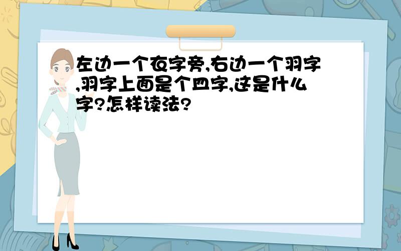 左边一个衣字旁,右边一个羽字,羽字上面是个皿字,这是什么字?怎样读法?