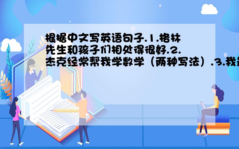 根据中文写英语句子.1.格林先生和孩子们相处得很好.2.杰克经常帮我学数学（两种写法）.3.我最喜欢的功课是数学.4.我